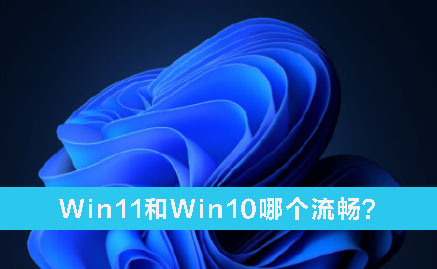 Win11和Win10哪个流畅？Win11和Win10的区别详细分析