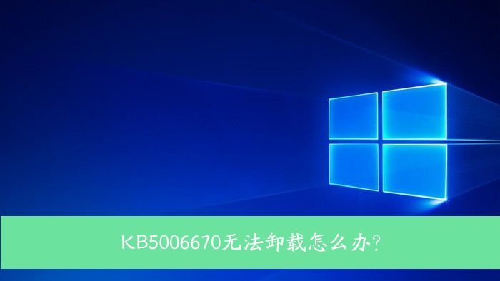 KB5006670无法卸载怎么办？Win10 KB5006670卸载不掉怎么办？