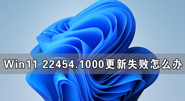 Win11 22454.1000更新失败怎么办 附解决方法和教程