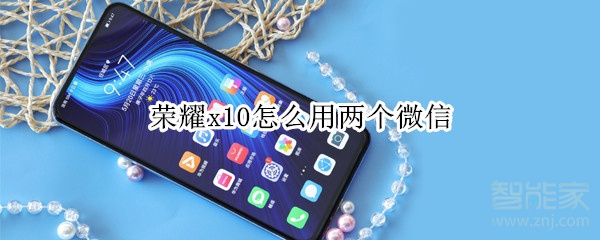 荣耀x10怎么用两个微信