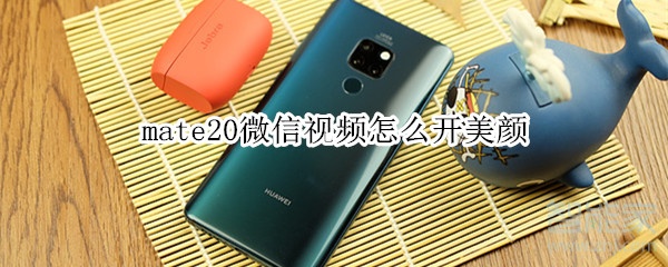 mate20微信视频怎么开美颜