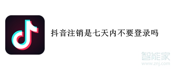 抖音注销是七天内不要登录吗