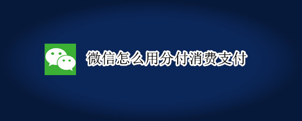 微信怎么用分付消费支付