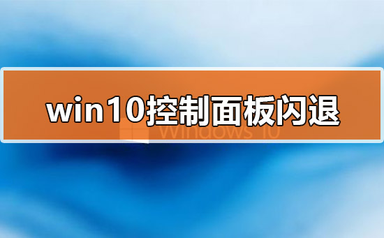 Win10的控制面板打开就闪退怎么办？