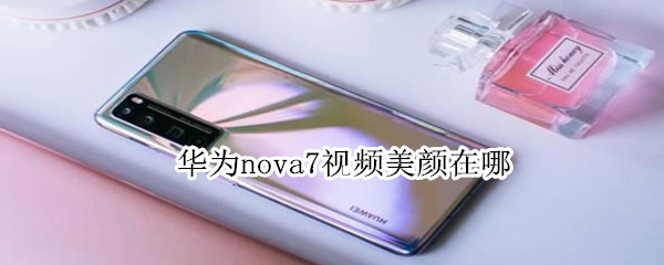 华为nova7视频美颜在哪