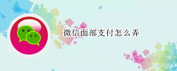 微信面部支付怎么弄