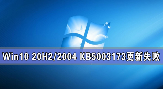 Win10 20H2/2004 KB5003173更新失败怎么办？