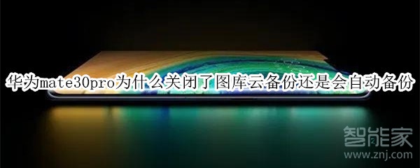 华为mate30pro为什么关闭了图库云备份还是会自动备份