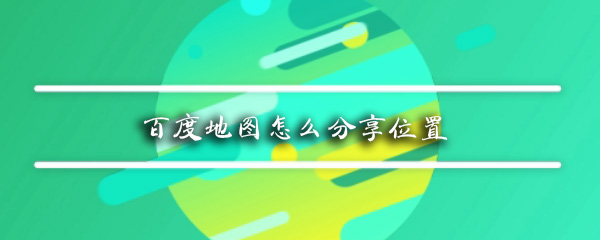 百度地图如何分享位置_百度地图位置分享流程一览