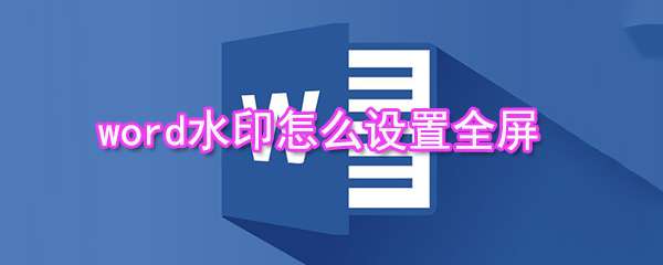 word水印怎么设置全屏 word设置全屏水印图文教程