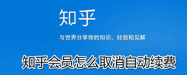 知乎会员如何取消自动续费？知乎会员取消自动续费步骤一览