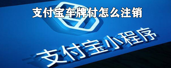 支付宝车牌付如何注销_支付宝车牌注销方法说明