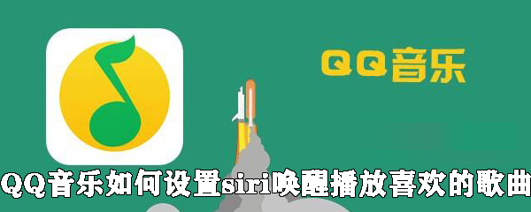 QQ音乐怎么设置siri唤醒播放喜欢的歌曲？设置siri唤醒播放喜欢的歌曲方法说明