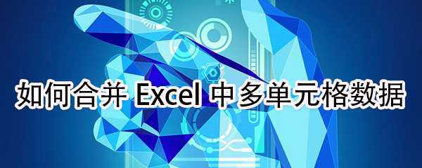 怎么合并Excel中多单元格数据？