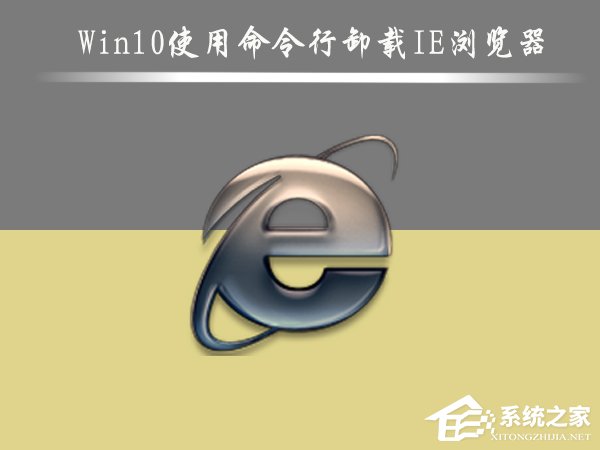 Win10怎么删除IE浏览器？Win10使用命令行卸载IE浏览器的方法