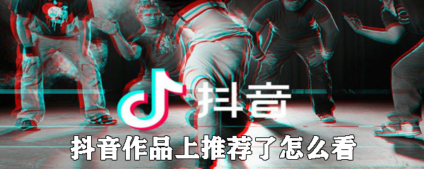 抖音作品怎么上推荐 抖音作品上推荐方法介绍