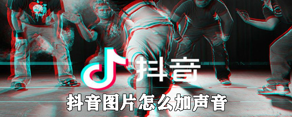 抖音图片如何加声音_抖音图片添加背景音乐方法一览