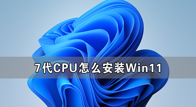 Windows11不支持7代cpu 7代cpu怎么安装Win11