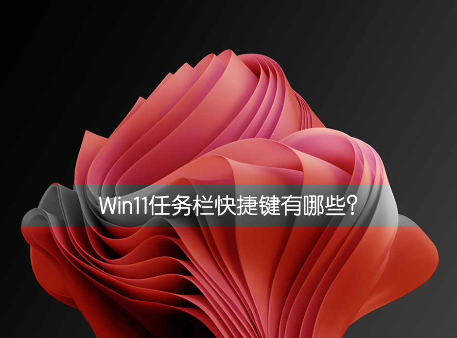 Win11任务栏快捷键有哪些？Win11任务栏快捷键介绍