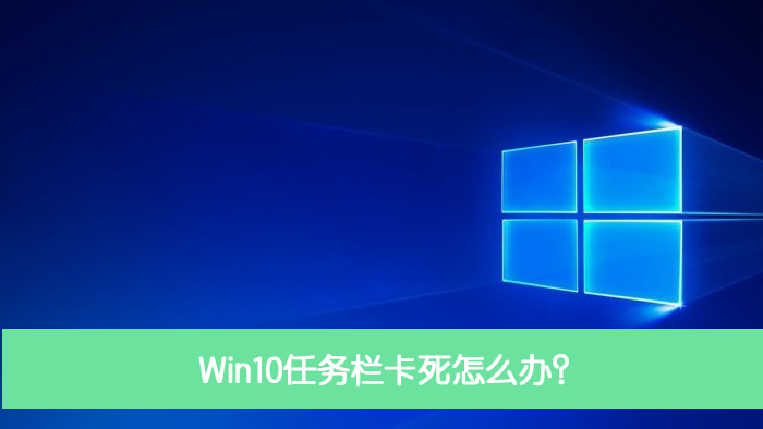 Win10任务栏卡死怎么办？Win10任务栏卡死解决方法