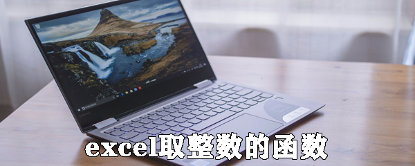 excel怎么取整数的函数？在excel中用公式取整方法介绍