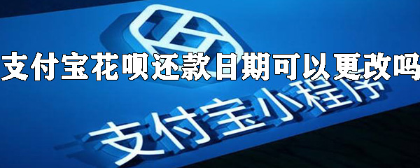 支付宝花呗怎么更改还款日期？花呗还款日期更改方法分享