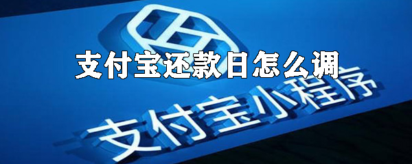 支付宝还款日怎么调？支付宝调整还款日方法一览