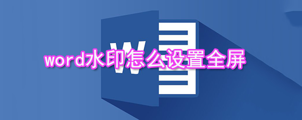 word水印如何设置全屏_水印全屏设置方法介绍