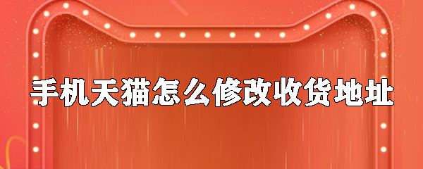 天猫怎么修改收货地址_天猫新增收货地址教程