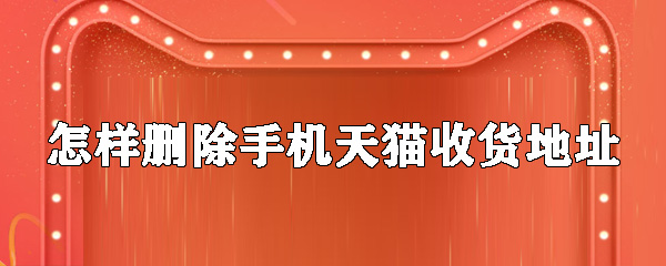 如何删除手机天猫收货地址？手机天猫收货地址删除步骤