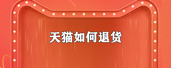 天猫怎么退货？手机天猫退货步骤分享