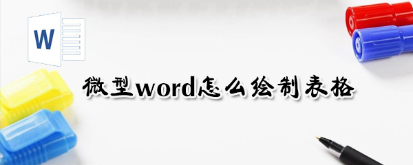 微型word如何绘制表格？微型word绘制表格方法介绍