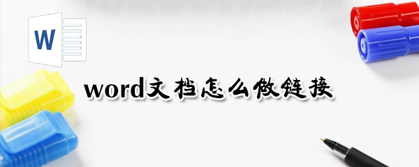 word文档如何做链接？word文档做链接方法分析