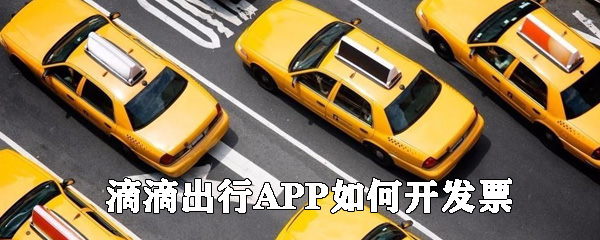 滴滴出行APP如何开发票_滴滴出行开发票指南