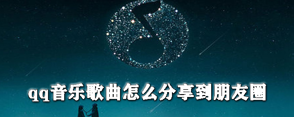 qq音乐歌曲怎么分享到朋友圈？朋友圈分享qq音乐教程