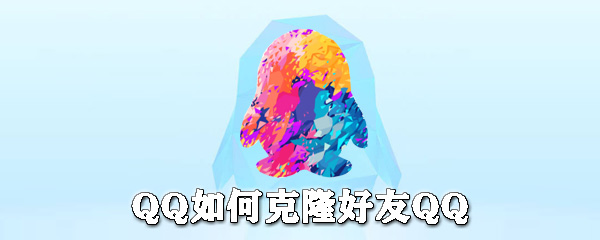 QQ怎么克隆好友QQ？QQ克隆好友QQ教程