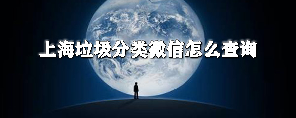 上海垃圾分类微信如何查询？垃圾分类微信查询方法介绍