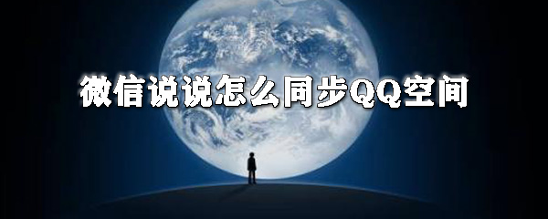 微信说说如何同步QQ空间？微信说说同步QQ空间教程分享