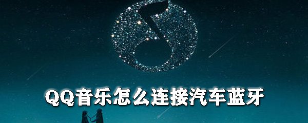 QQ音乐怎么连接汽车蓝牙_QQ音乐连接汽车蓝牙方式一览