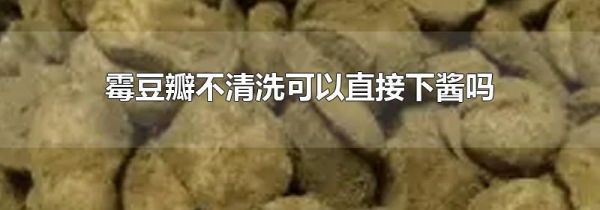 霉豆瓣不清洗可以直接下酱吗