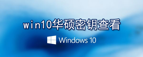 win10华硕密钥怎么查看_查看win10激活密钥方法介绍