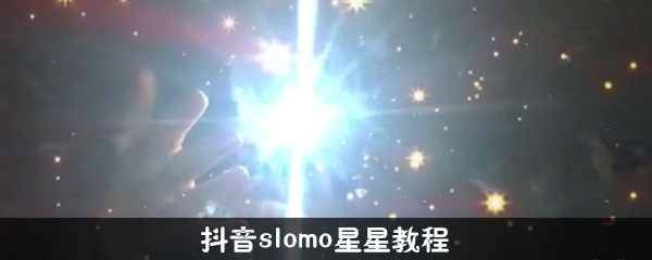 抖音slomo星星特效如何拍摄？抖音slomo星星特效拍摄攻略介绍！