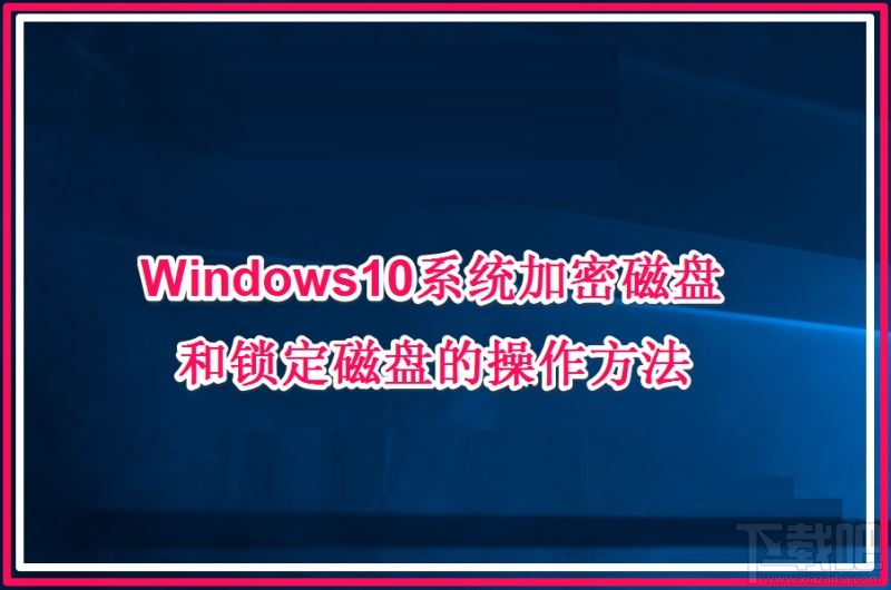 Win10系统加密磁盘和锁定磁盘的操作方法