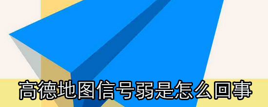 高德地图信号弱是怎么回事_如何使高德地图的信号发挥最大的功效