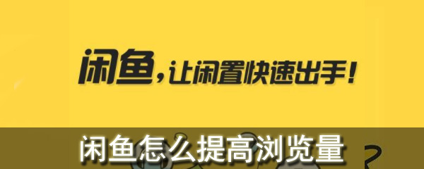 闲鱼怎么提高浏览量_闲鱼提高浏览量方法