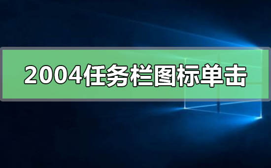 Windows10版本2004任务栏的图标单击无反应