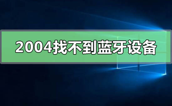 win10版本2004找不到蓝牙设备