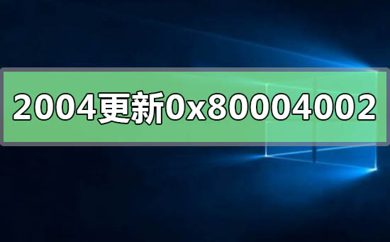 win10版本2004更新失败0x80004002怎么解决