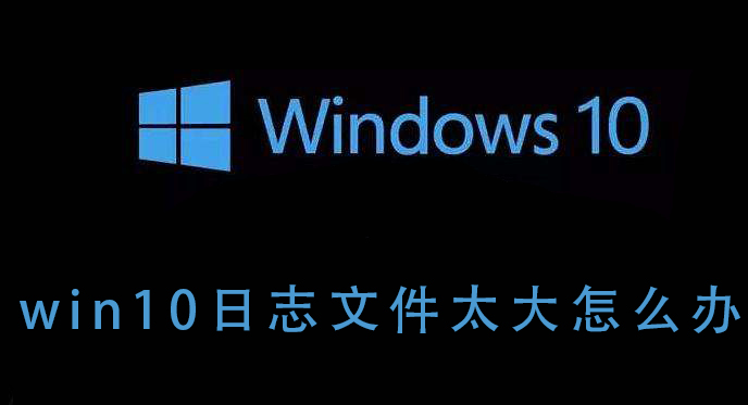 win10日志文件太大怎么办