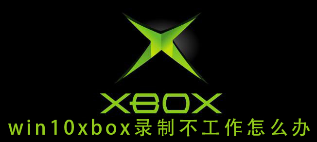 win10xbox录制不工作怎么办